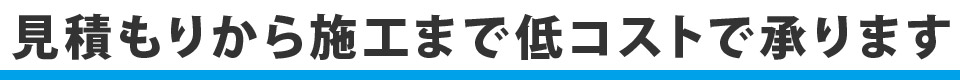 見積もりから施工まで低コストで承ります 