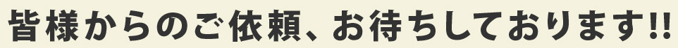 皆様からのご依頼、お待ちしております!!